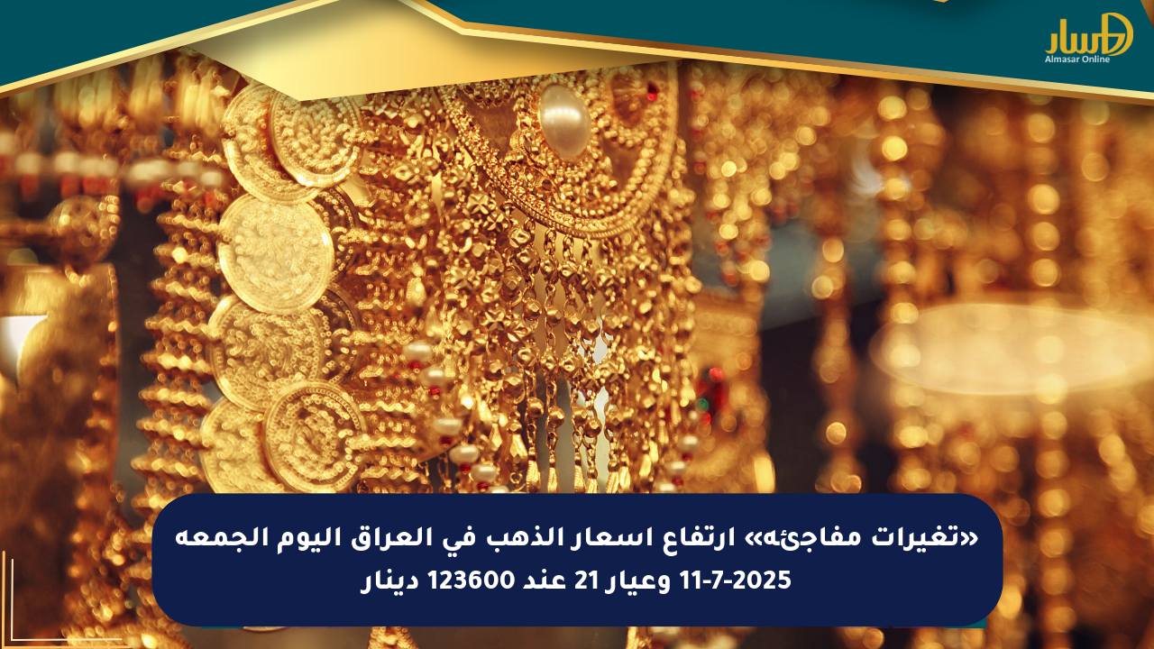 «تغيرات مفاجئة» ارتفاع أسعار الذهب في العراق اليوم الجمعة 11-7-2025 وعيار 21 عند 123600 دينار